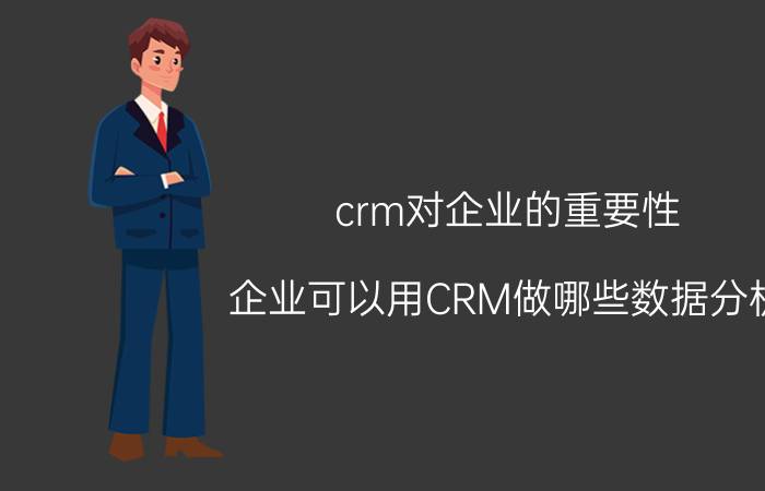 crm对企业的重要性 企业可以用CRM做哪些数据分析？